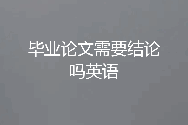 毕业论文需要结论吗英语