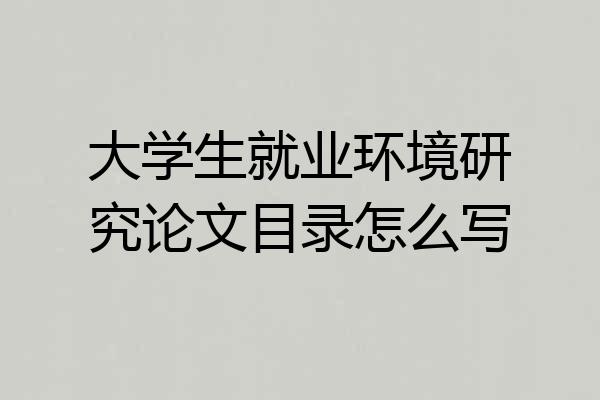 大学生就业环境研究论文目录怎么写