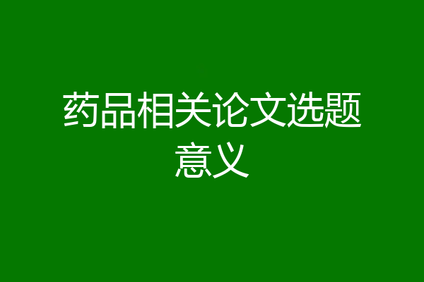 药品相关论文选题意义