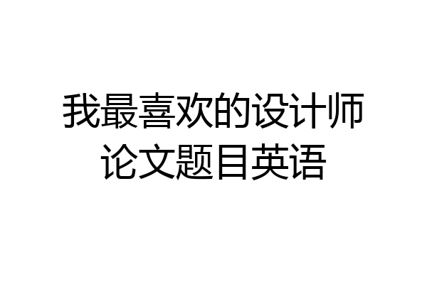 我最喜欢的设计师论文题目英语