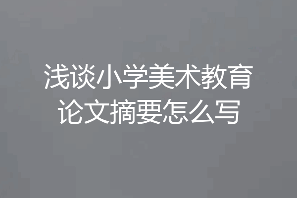 浅谈小学美术教育论文摘要怎么写