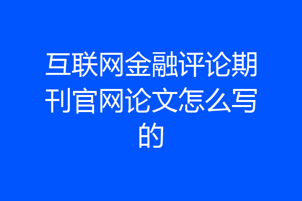 互联网金融评论期刊官网论文怎么写的