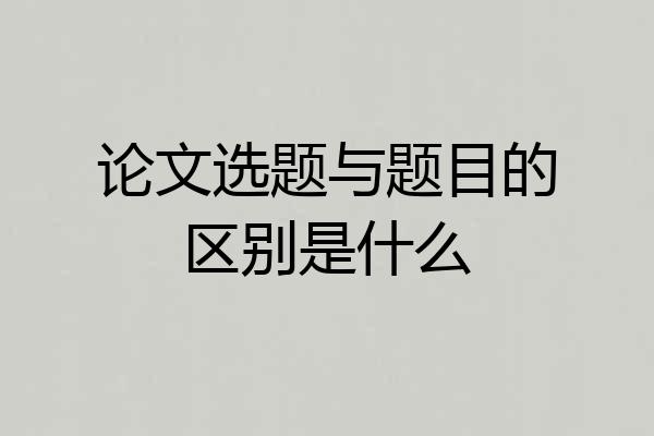 论文选题与题目的区别是什么