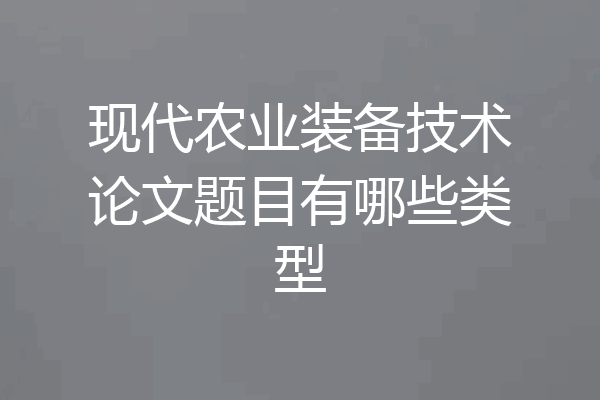 现代农业装备技术论文题目有哪些类型