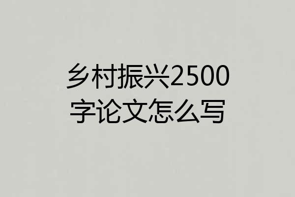 乡村振兴2500字论文怎么写