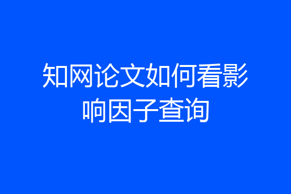 知网论文如何看影响因子查询