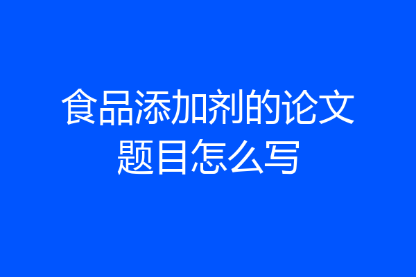 食品添加剂的论文题目怎么写