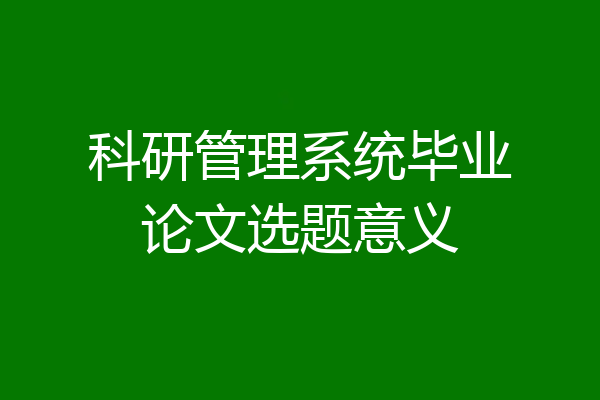 科研管理系统毕业论文选题意义