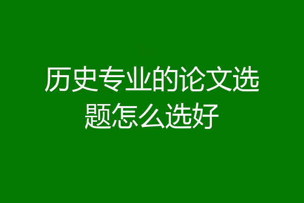 历史专业的论文选题怎么选好