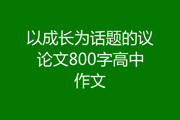 以成长为话题的议论文800字高中作文