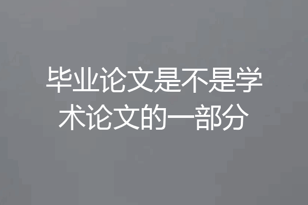 毕业论文是不是学术论文的一部分