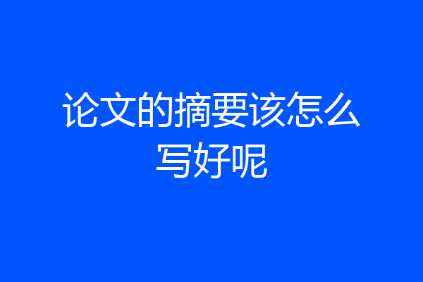 论文的摘要该怎么写好呢