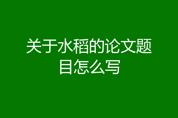 关于水稻的论文题目怎么写