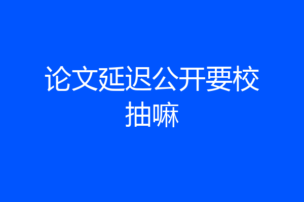 论文延迟公开要校抽嘛
