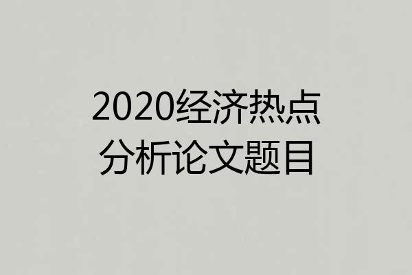 2020经济热点分析论文题目