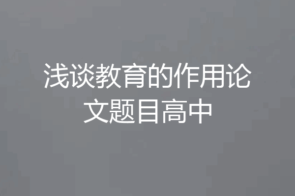 浅谈教育的作用论文题目高中