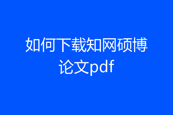 如何下载知网硕博论文pdf