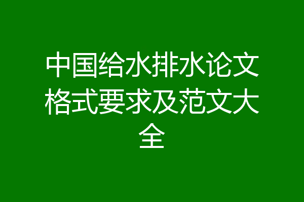 中国给水排水论文格式要求及范文大全