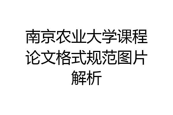 南京农业大学课程论文格式规范图片解析