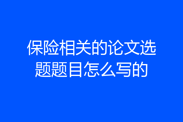 保险相关的论文选题题目怎么写的