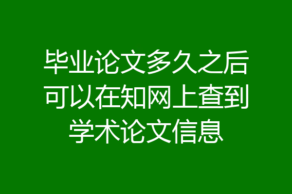 毕业论文多久之后可以在知网上查到学术论文信息