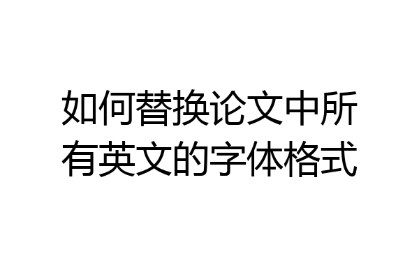 如何替换论文中所有英文的字体格式