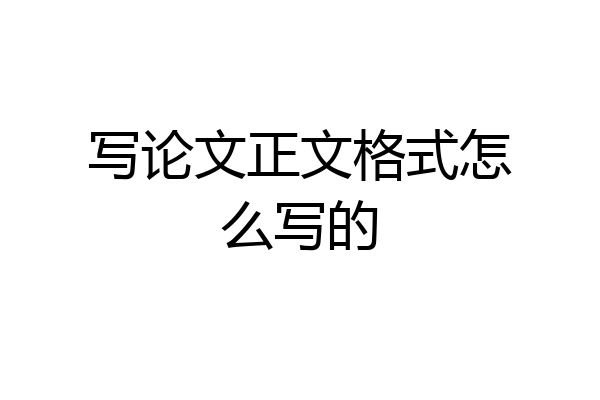 写论文正文格式怎么写的