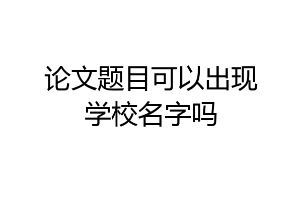 论文题目可以出现学校名字吗