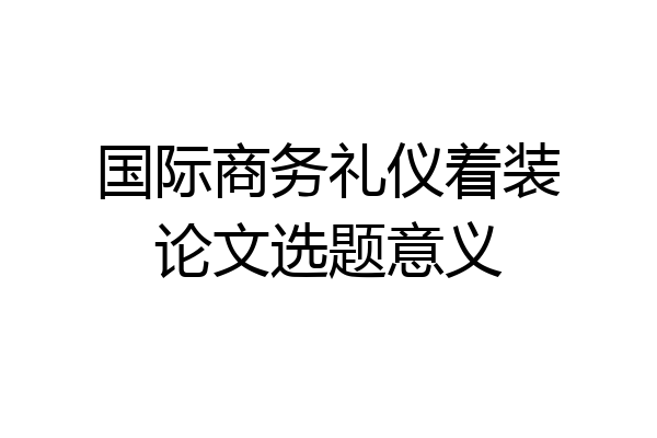 国际商务礼仪着装论文选题意义