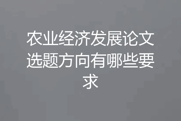 农业经济发展论文选题方向有哪些要求