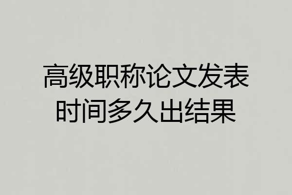 高级职称论文发表时间多久出结果