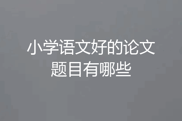 小学语文好的论文题目有哪些