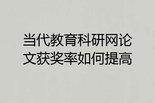 当代教育科研网论文获奖率如何提高