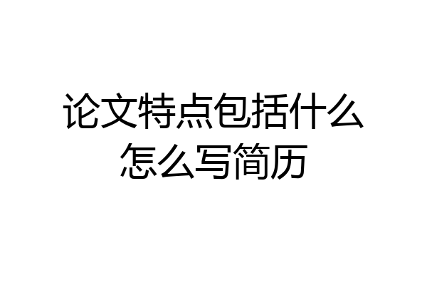 论文特点包括什么怎么写简历