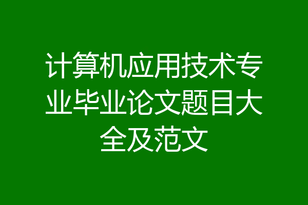 计算机应用技术专业毕业论文题目大全及范文