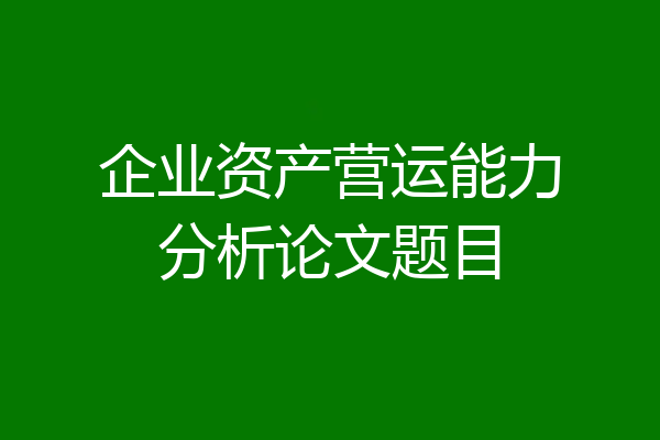企业资产营运能力分析论文题目