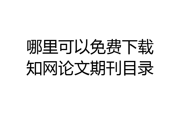 哪里可以免费下载知网论文期刊目录