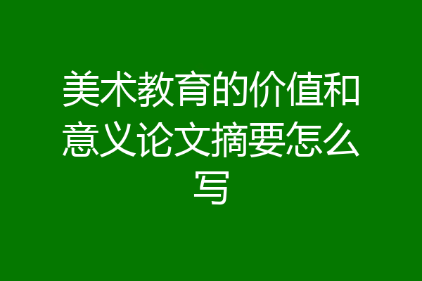 美术教育的价值和意义论文摘要怎么写
