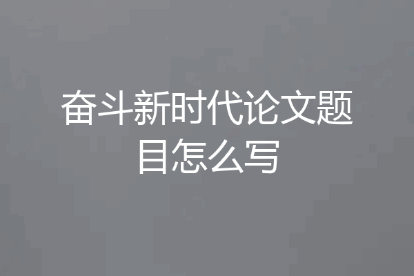 奋斗新时代论文题目怎么写