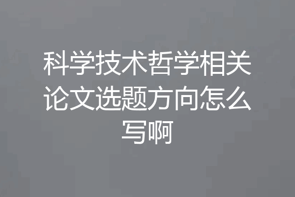 科学技术哲学相关论文选题方向怎么写啊