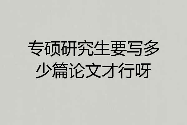 专硕研究生要写多少篇论文才行呀