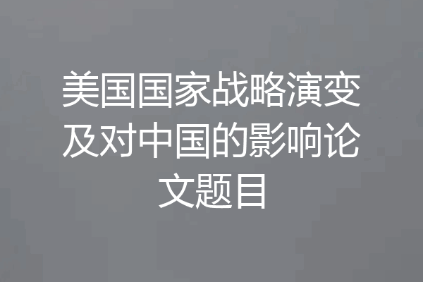 美国国家战略演变及对中国的影响论文题目