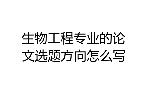 生物工程专业的论文选题方向怎么写