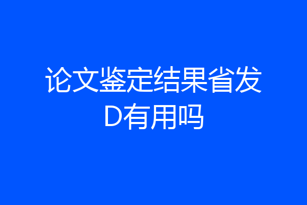 论文鉴定结果省发D有用吗