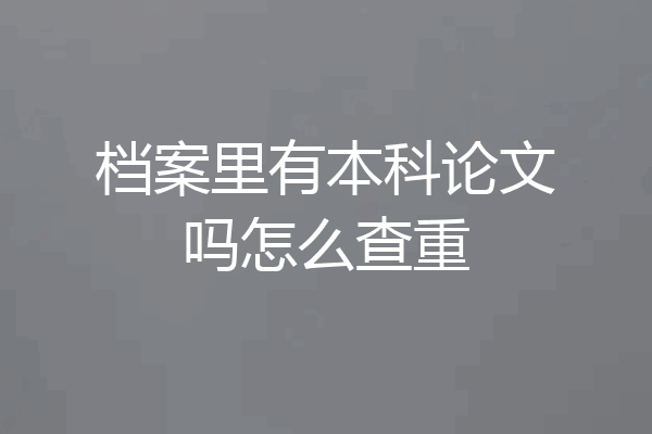 档案里有本科论文吗怎么查重