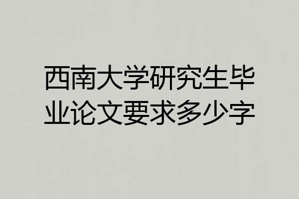 西南大学研究生毕业论文要求多少字