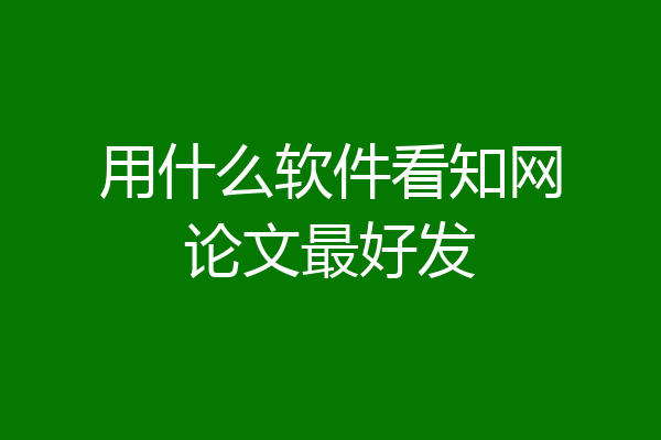 用什么软件看知网论文最好发