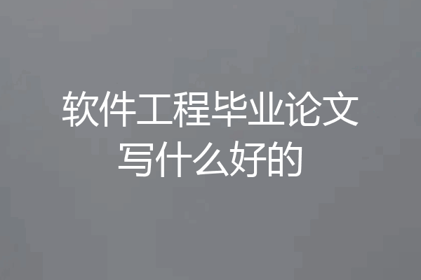 软件工程毕业论文写什么好的
