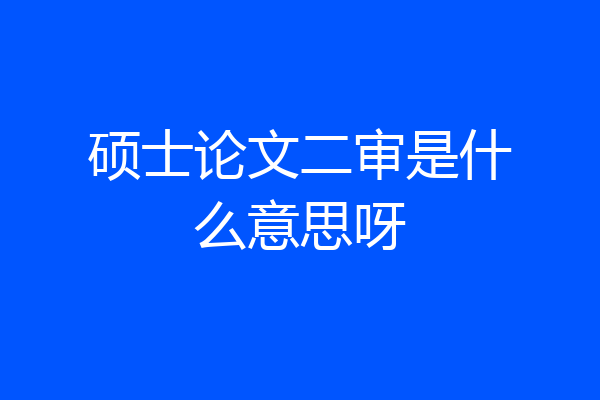 硕士论文二审是什么意思呀