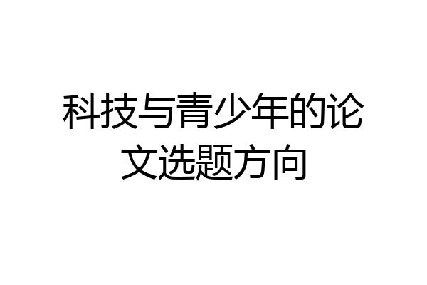 科技与青少年的论文选题方向